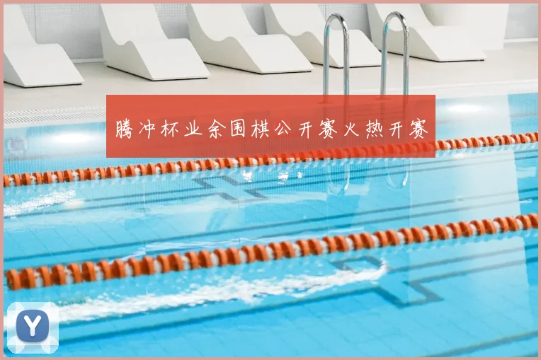 腾冲杯业余围棋公开赛火热开赛