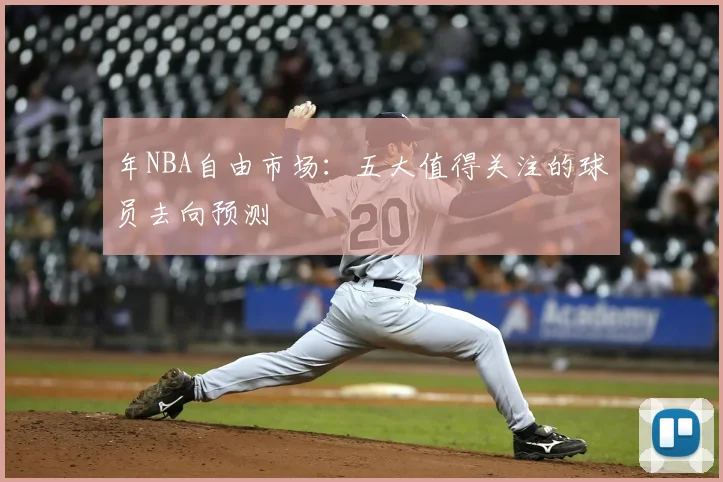年NBA自由市场：五大值得关注的球员去向预测