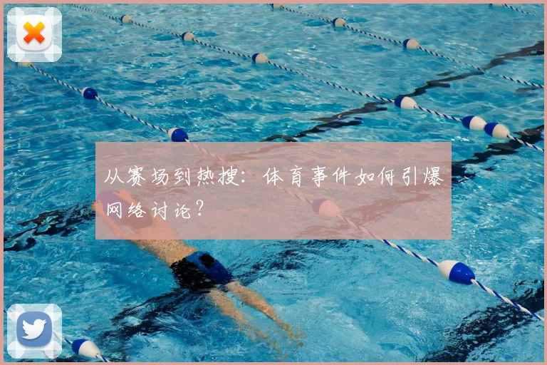 从赛场到热搜:体育事件如何引爆网络讨论?