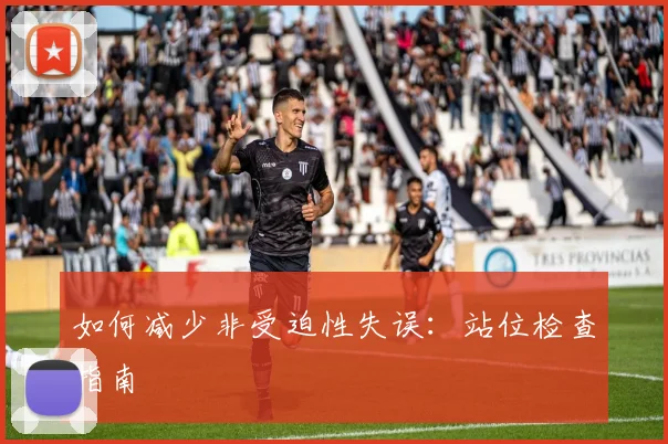如何减少非受迫性失误：站位检查指南