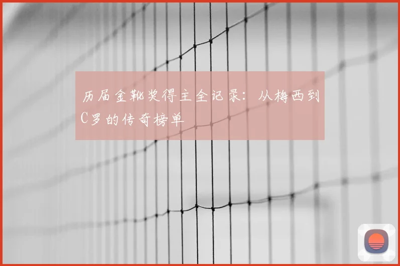 历届金靴奖得主全记录：从梅西到C罗的传奇榜单