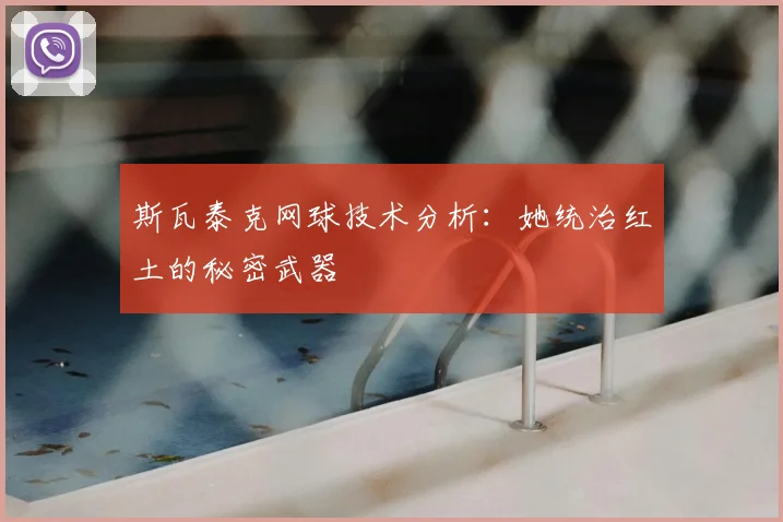 斯瓦泰克网球技术分析：她统治红土的秘密武器