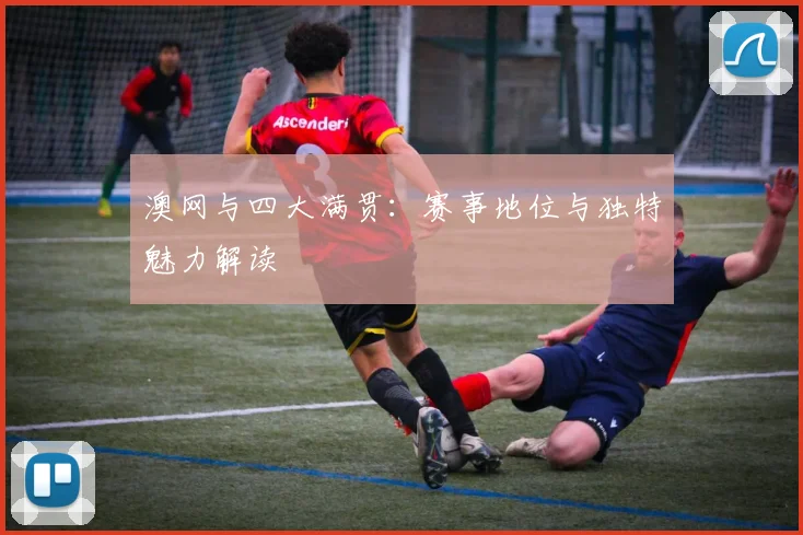澳网与四大满贯:赛事地位与独特魅力解读