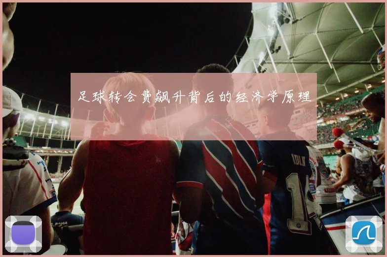 足球转会费飙升背后的经济学原理