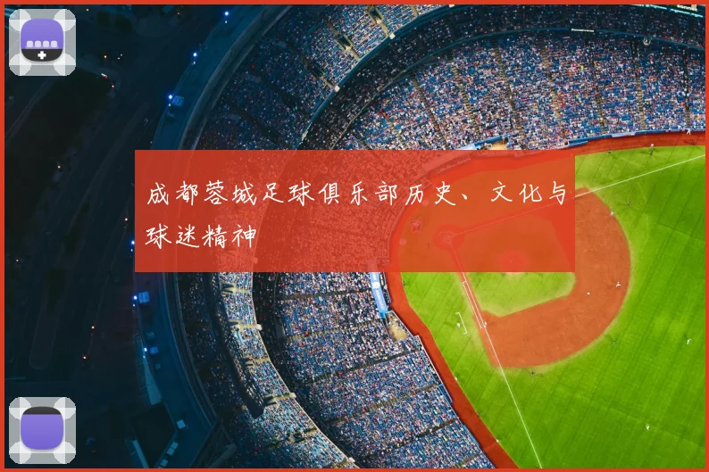 成都蓉城足球俱乐部历史、文化与球迷精神