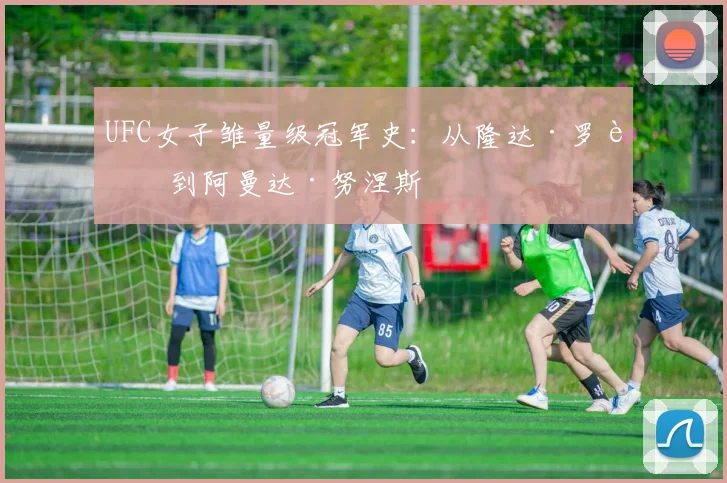 UFC女子雏量级冠军史:从隆达·罗西到阿曼达·努涅斯