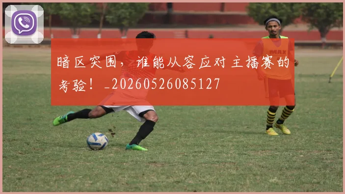 暗区突围，谁能从容应对主播赛的考验！_20260526085127