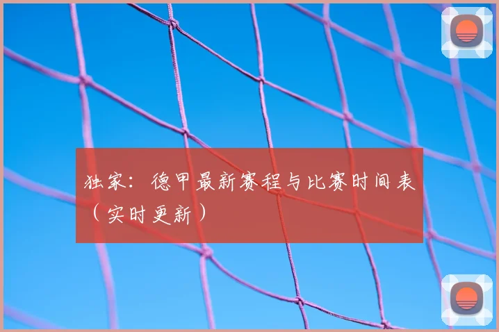 独家：德甲最新赛程与比赛时间表（实时更新）
