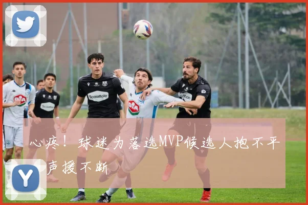 心疼！球迷为落选MVP候选人抱不平，声援不断