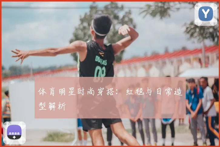 体育明星时尚穿搭：红毯与日常造型解析