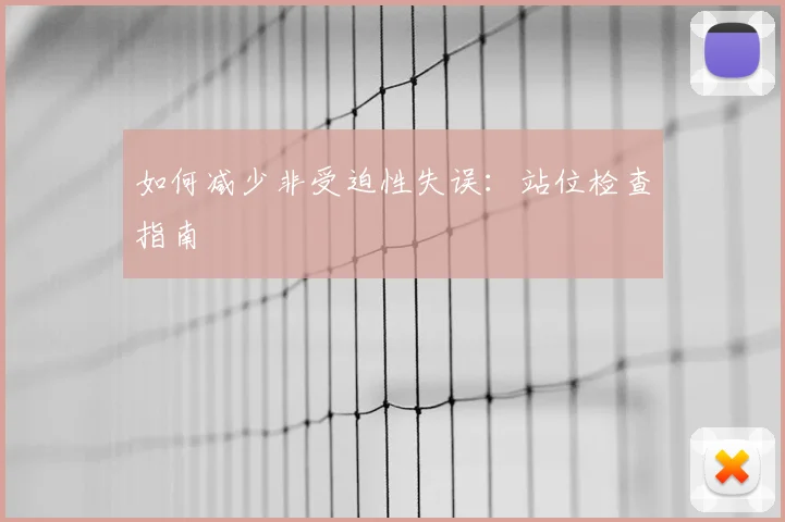 如何减少非受迫性失误：站位检查指南