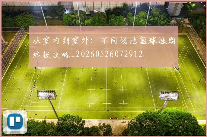 从室内到室外:不同场地篮球选购终极攻略_20260526072912