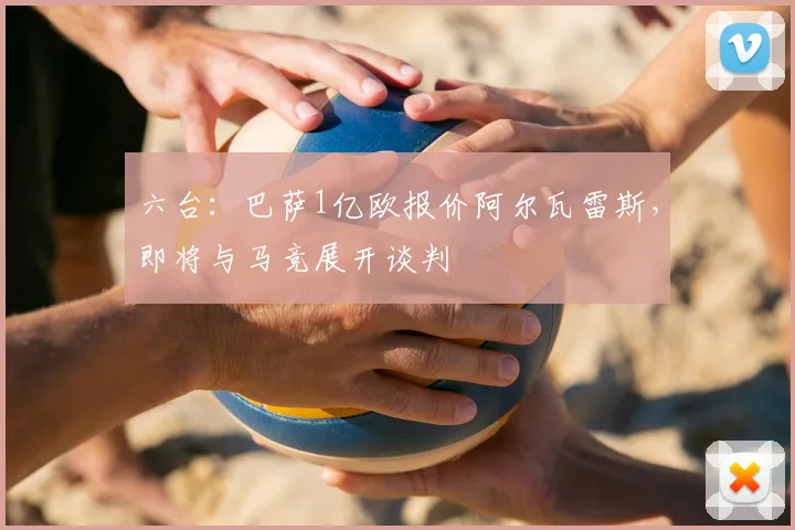 六台:巴萨1亿欧报价阿尔瓦雷斯,即将与马竞展开谈判