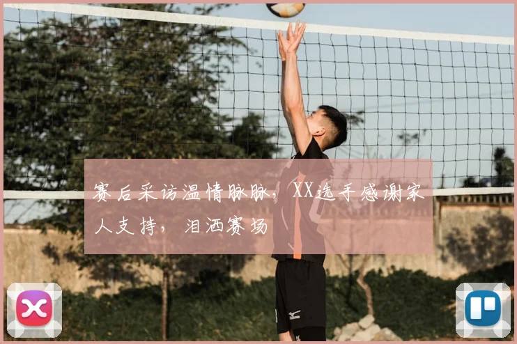 赛后采访温情脉脉，XX选手感谢家人支持，泪洒赛场