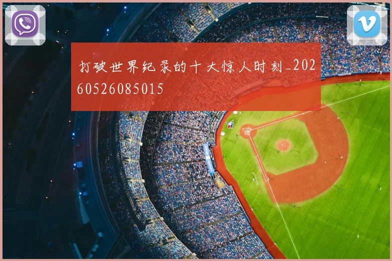 打破世界纪录的十大惊人时刻_20260526085015