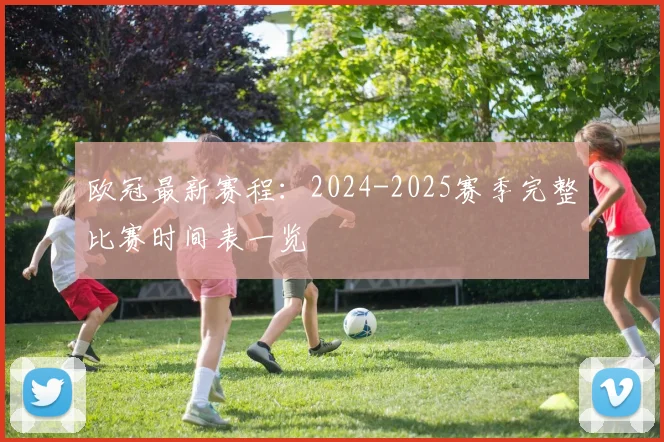 欧冠最新赛程:2024-2025赛季完整比赛时间表一览