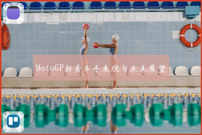 MotoGP新秀车手表现与未来展望