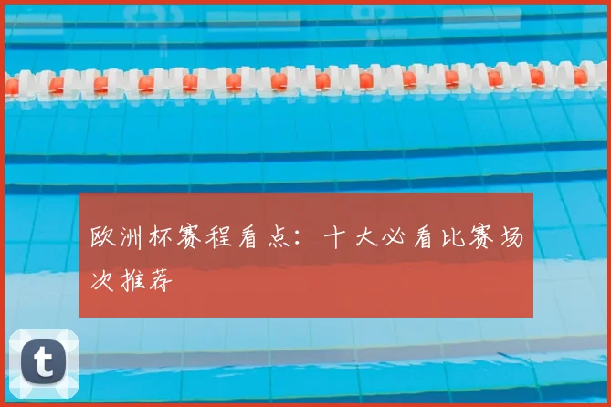 欧洲杯赛程看点:十大必看比赛场次推荐