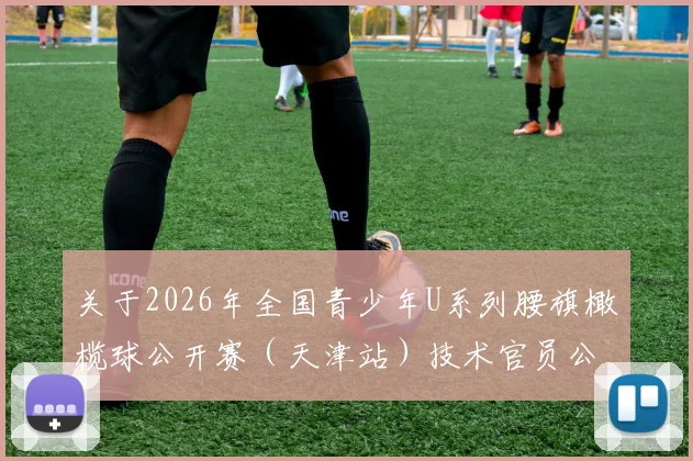 关于2026年全国青少年U系列腰旗橄榄球公开赛（天津站）技术官员公示的通知_20260605104440