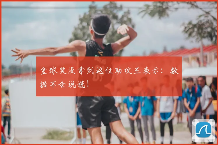 金球奖没拿到这位助攻王表示:数据不会说谎!