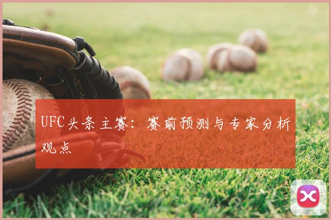 UFC头条主赛：赛前预测与专家分析观点