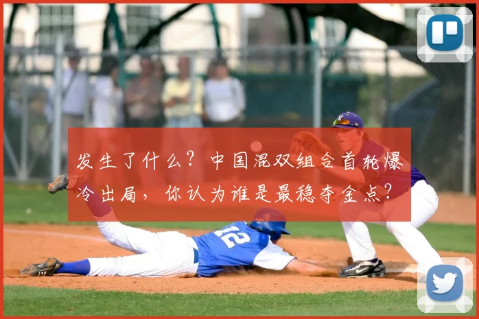 发生了什么?中国混双组合首轮爆冷出局,你认为谁是最稳夺金点?