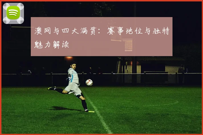 澳网与四大满贯:赛事地位与独特魅力解读
