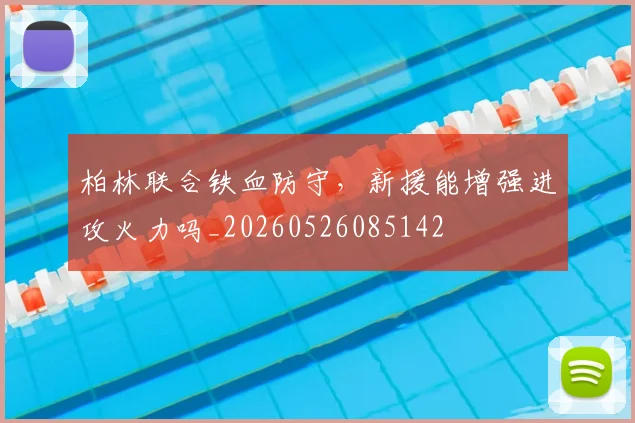 柏林联合铁血防守，新援能增强进攻火力吗_20260526085142