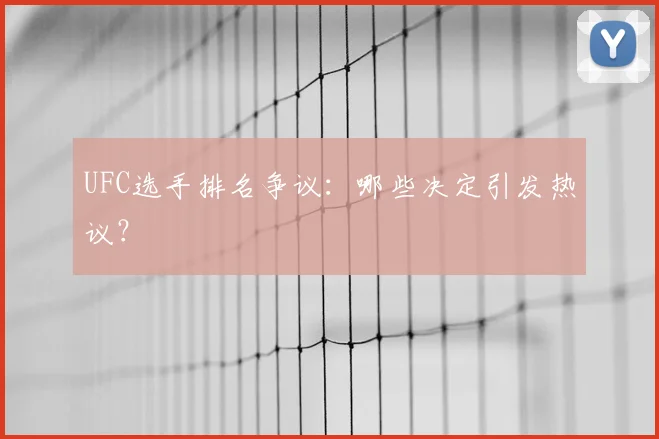 UFC选手排名争议:哪些决定引发热议?