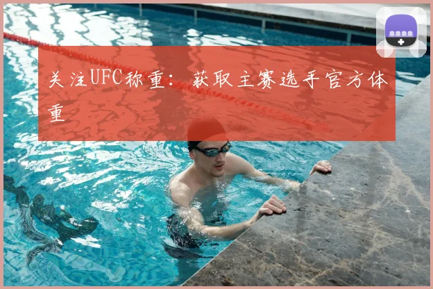 关注UFC称重:获取主赛选手官方体重