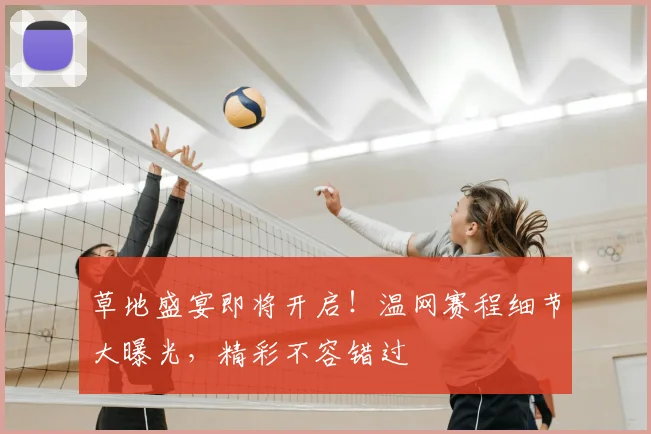 草地盛宴即将开启！温网赛程细节大曝光，精彩不容错过