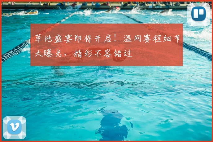 草地盛宴即将开启！温网赛程细节大曝光，精彩不容错过