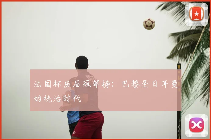 法国杯历届冠军榜：巴黎圣日耳曼的统治时代