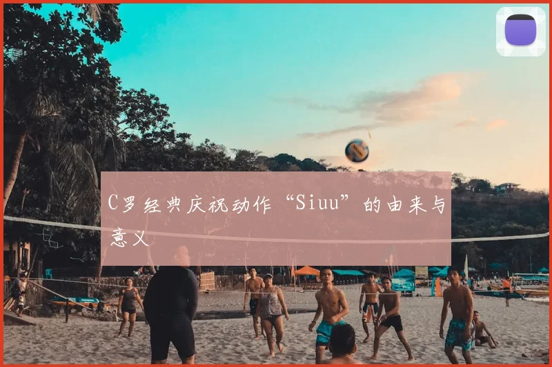 C罗经典庆祝动作“Siuu”的由来与意义